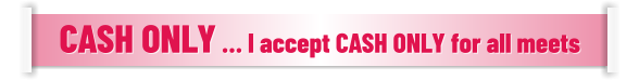 CASH ONLY … I accept CASH ONLY for all meets